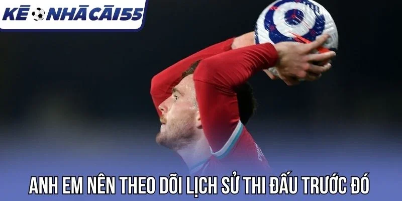 Anh em nên theo dõi lịch sử thi đấu trước đó 
