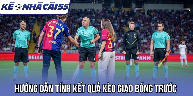 Hướng dẫn tính kết quả kèo giao bóng trước 