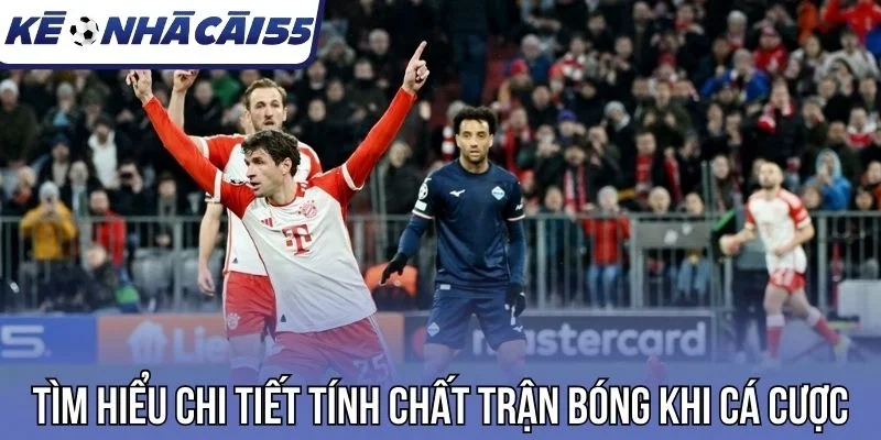 Tìm hiểu chi tiết tính chất trận bóng khi cá cược