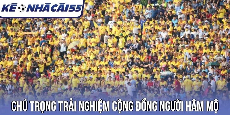 Chú trọng trải nghiệm cộng đồng người hâm mộ