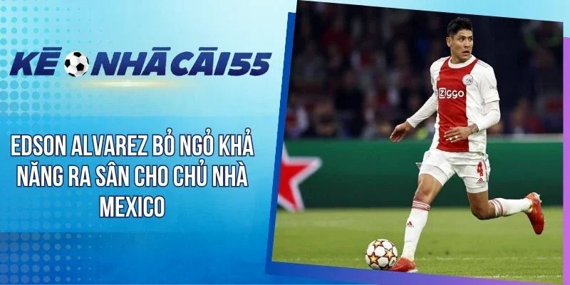 Edson Alvarez Bỏ Ngỏ Khả Năng Ra Sân Cho Chủ Nhà Mexico