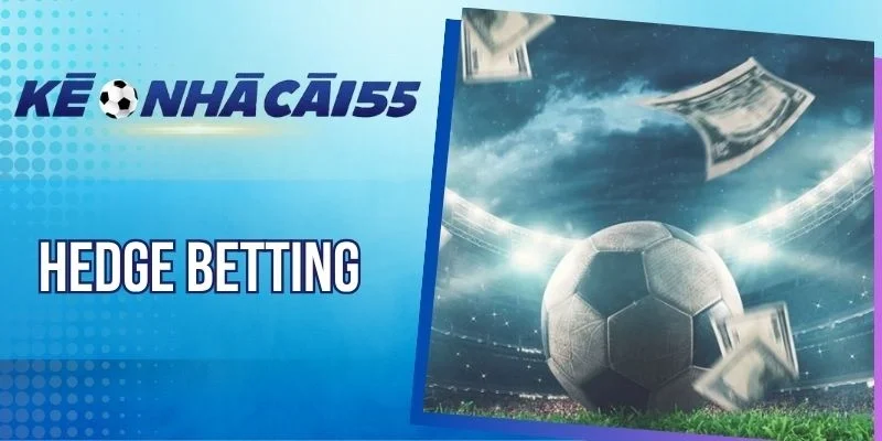 Hedge Betting – Thủ Thuật Tăng Lợi Nhuận, Hạn Chế Rủi Ro 