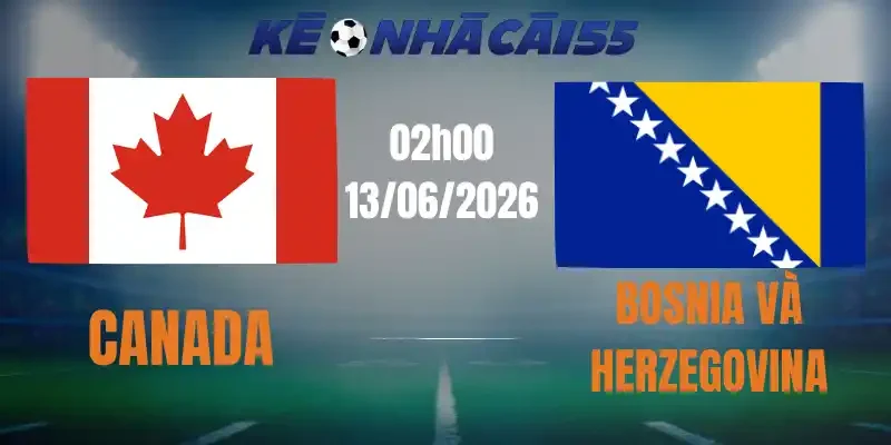 Kèo Nhà Cái Canada Vs Bosnia và Herzegovina – Bảng B World Cup 02h00 13/06/2026