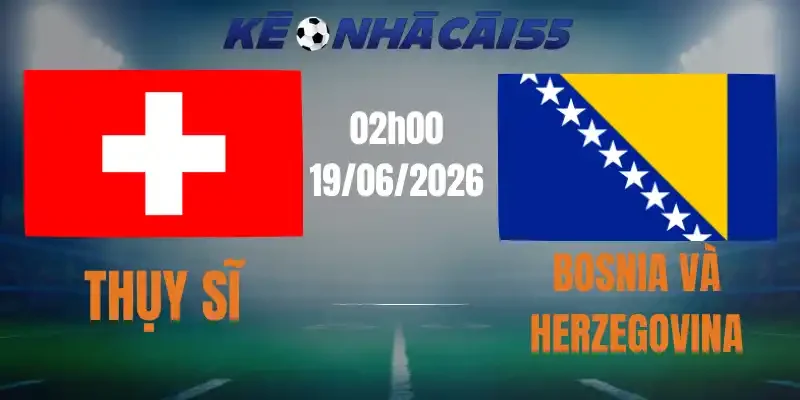 Kèo Nhà Cái Thụy Sĩ Vs Bosnia và Herzegovina – Bảng B World Cup 02h00 19/06/2026