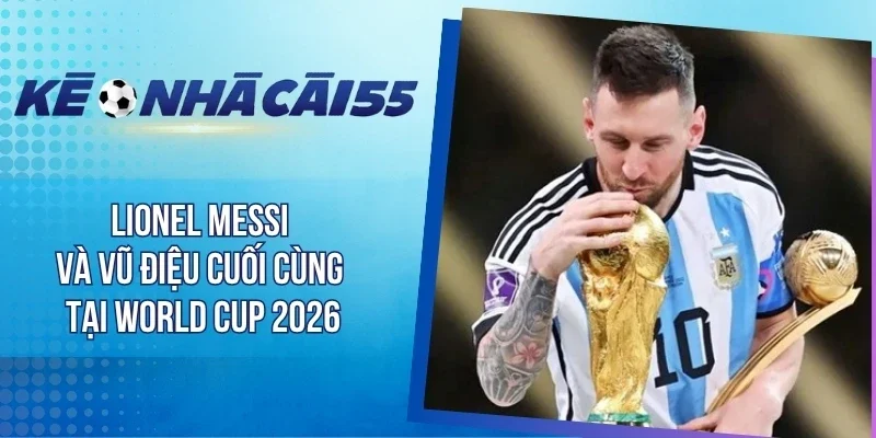 Lionel Messi Và Vũ Điệu Cuối Cùng Tại World Cup 2026