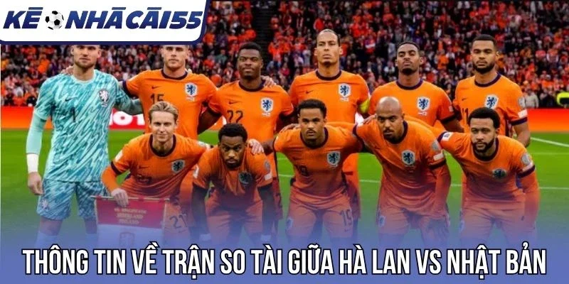 Thông tin về trận so tài giữa Hà Lan vs Nhật Bản