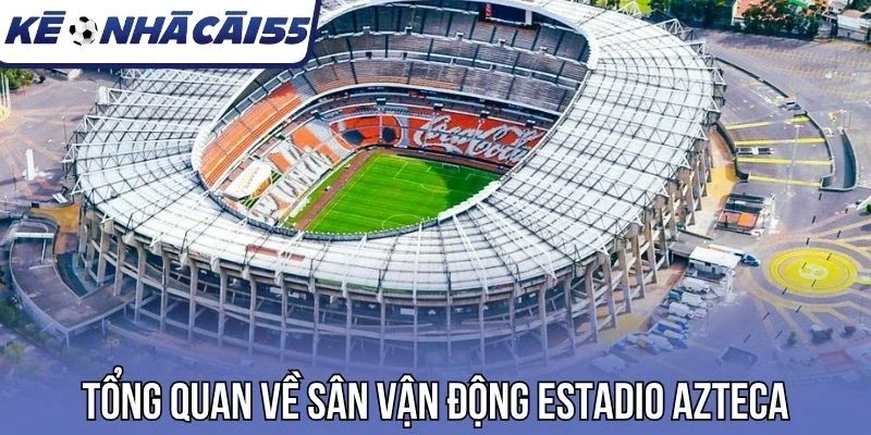 Tổng quan về sân vận động Estadio Azteca