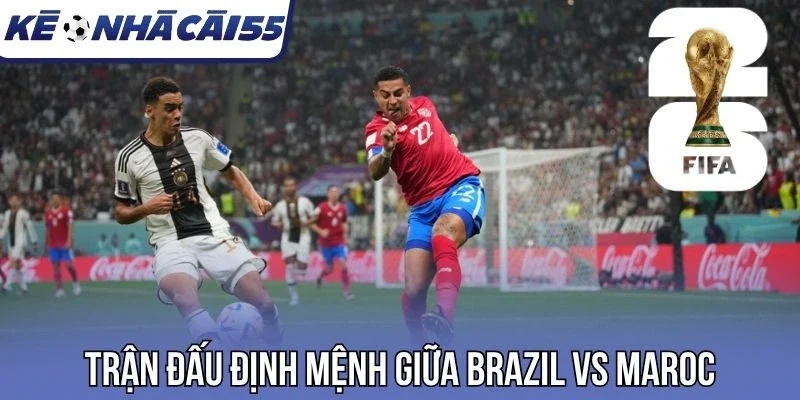 Trận đấu định mệnh giữa Brazil vs Maroc