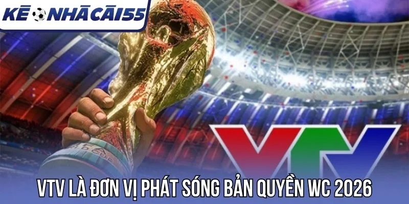 VTV là đơn vị phát sóng bản quyền WC 2026