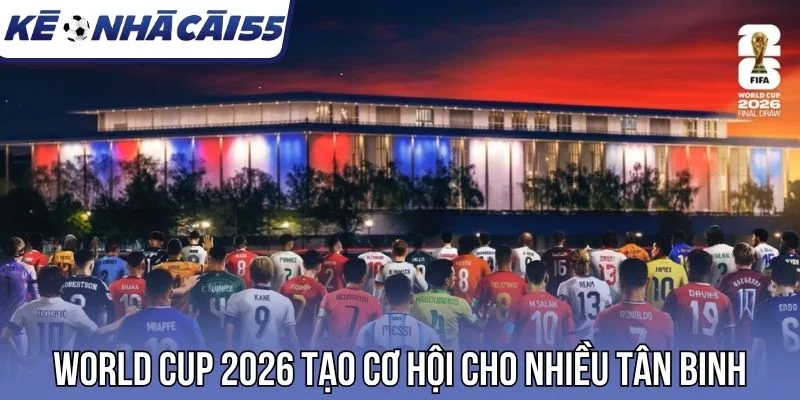 World Cup 2026 tạo cơ hội cho nhiều tân binh