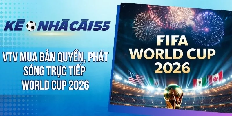 VTV Mua Bản Quyền, Phát Sóng Trực Tiếp World Cup 2026